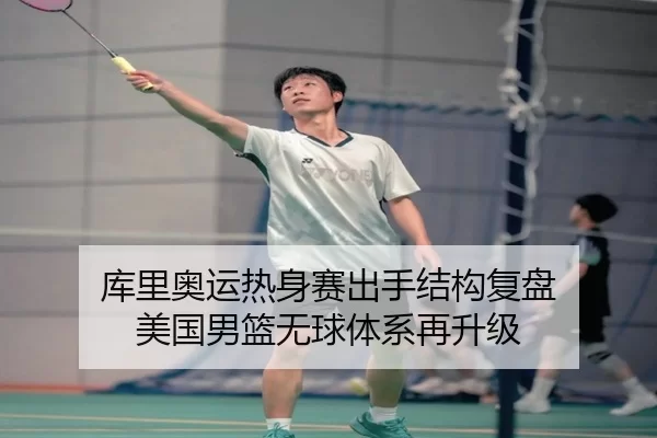 库里奥运热身赛出手结构复盘 美国男篮无球体系再升级