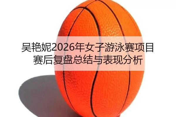 wu-yan-ni-nian-nv-zi-you-yong-sai-xiang-mu-sai-hou-fu-pan-zong-jie-yu-biao-xian-fen-xi-2-832.jpg